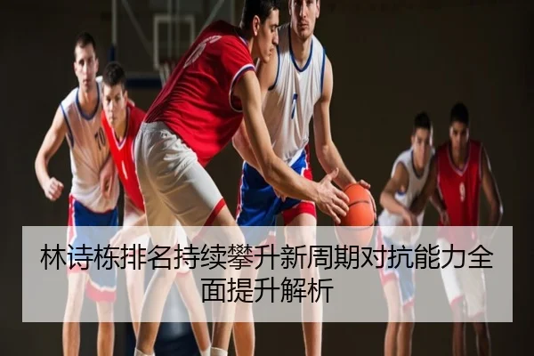 林诗栋排名持续攀升新周期对抗能力全面提升解析